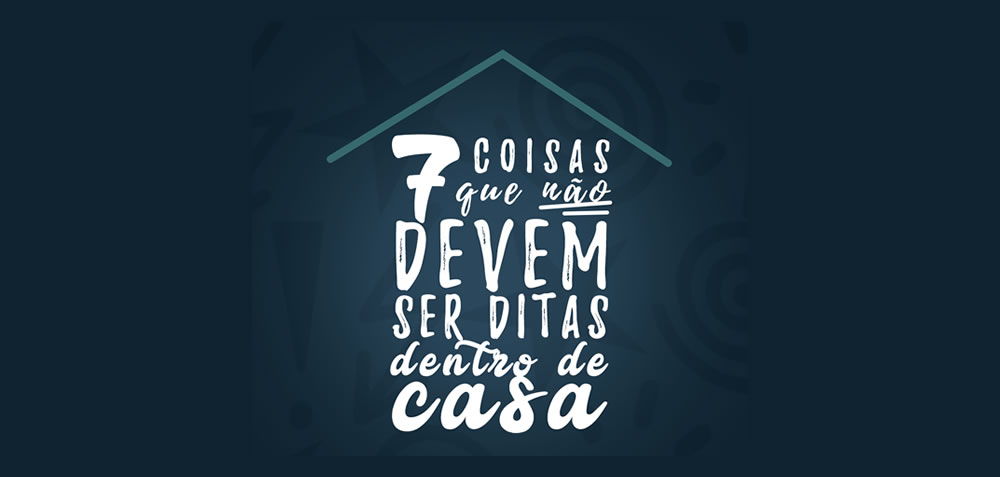 7 coisas que não devem ser ditas dentro de casa